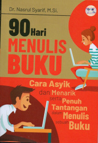 90 HARI MENULIS BUKU : CARA ASYIK DAN MENARIK SERTA PENUH TANTANGAN DALAM MENULIS SEBUAH BUKU