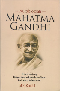 MAHATMA GANDHI SEBUAH AUTOBIOGRAFI : KISAH TENTANG EKSPERIMEN-EKSPERIMEN SAYA TERHADAP KEBENARAN